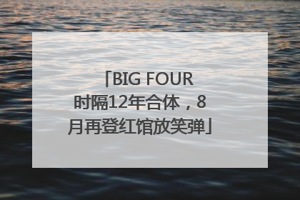 BIG FOUR时隔12年合体，8月再登红馆放笑弹