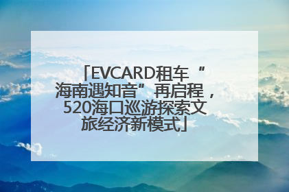 EVCARD租车“海南遇知音”再启程，520海口巡游探索文旅经济新模式
